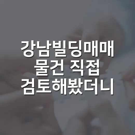 강남빌딩매매 물건 직접 검토해봤더니 숫자보다 임차인이 먼저 보였습니다 - 요약