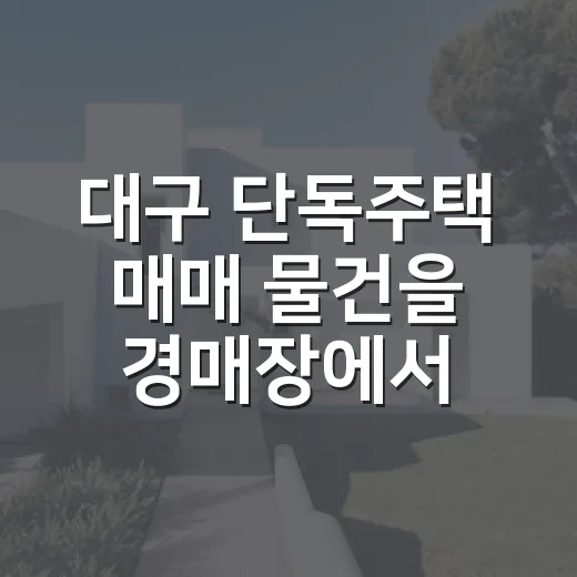 대구 단독주택 매매 물건을 경매장에서 직접 따져봤더니 보인 것들 - 요약