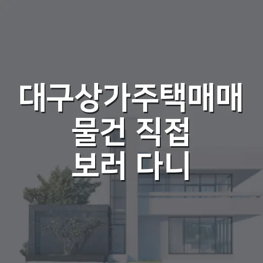 대구상가주택매매 물건 직접 보러 다니며 느낀 진짜 변수들 - 요약