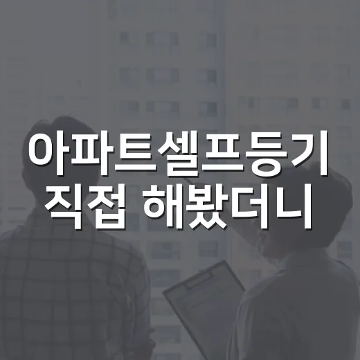 아파트셀프등기 직접 해봤더니, 법무사비 아낀 만큼 손이 많이 갔습니다 - 요약