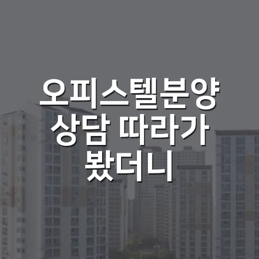오피스텔분양 상담 따라가 봤더니, 초보가 놓치기 쉬운 숫자들이 보였습니다 - 요약