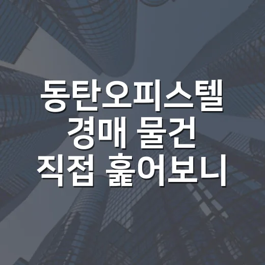 동탄오피스텔 경매 물건 직접 훑어보니, 숫자보다 먼저 봐야 할 것들 - 요약