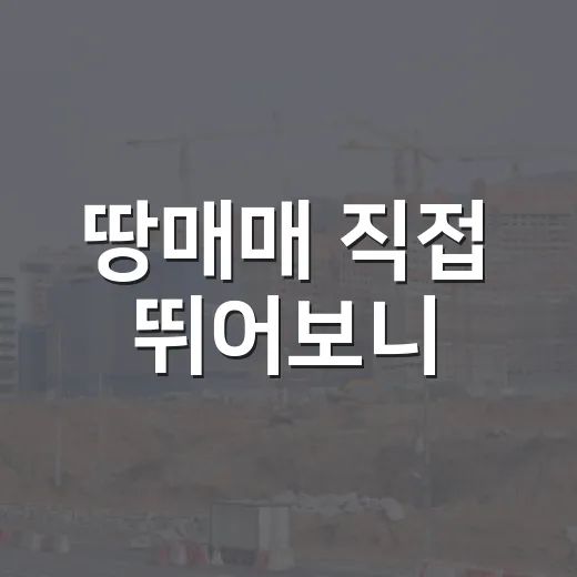 땅매매 직접 뛰어보니, 싸게 산 땅보다 무서운 게 따로 있더라 - 요약