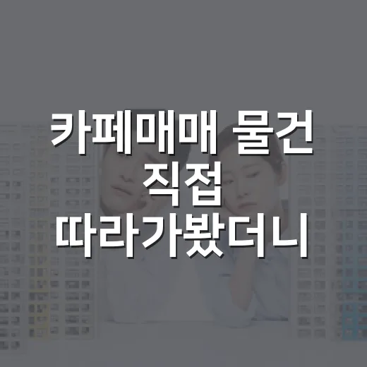 카페매매 물건 직접 따라가봤더니 권리금보다 무서운 게 따로 있었습니다 - 요약