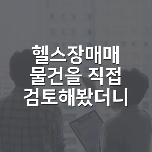헬스장매매 물건을 직접 검토해봤더니, 권리금보다 무서운 게 따로 있었습니다 - 요약