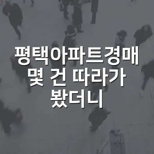 평택아파트경매 몇 건 따라가 봤더니, 초보가 놓치기 쉬운 숫자가 보였습니다 - 요약