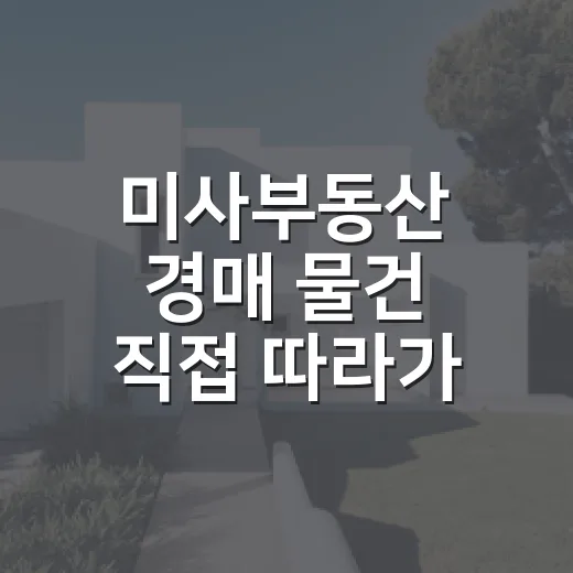 미사부동산 경매 물건 직접 따라가 봤더니, 초보가 놓치기 쉬운 돈의 흐름 - 요약