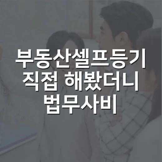 부동산셀프등기 직접 해봤더니 법무사비보다 더 크게 보인 것들 - 요약