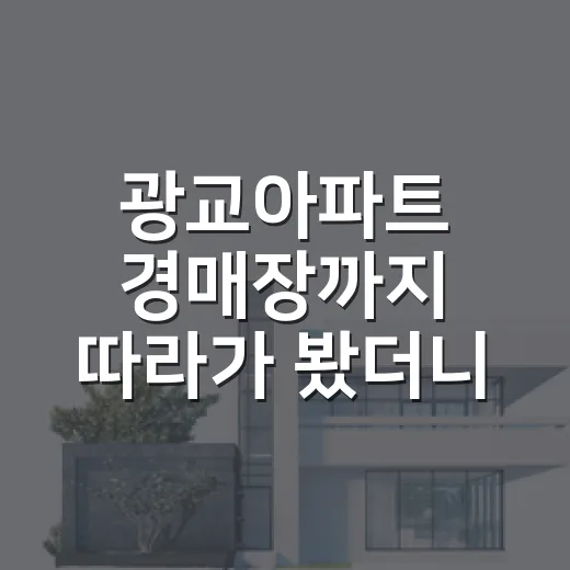 광교아파트 경매장까지 따라가 봤더니, 숫자보다 먼저 보인 것들 - 요약