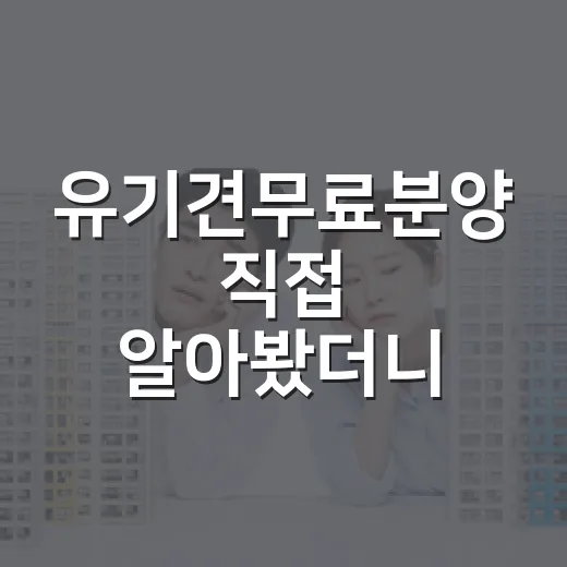 유기견무료분양 직접 알아봤더니, 무료라는 말 뒤에 숨어 있던 비용들 - 요약