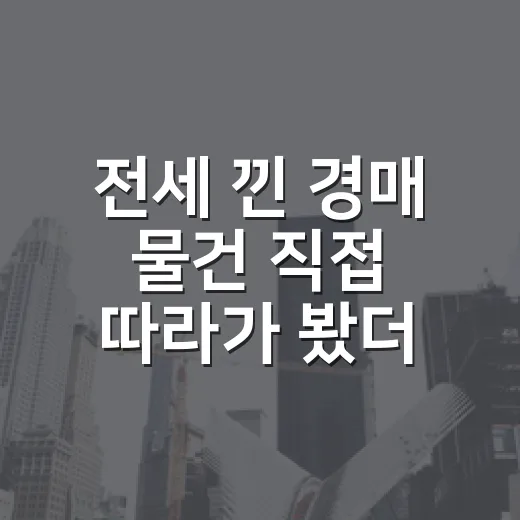 전세 낀 경매 물건 직접 따라가 봤더니, 싸 보이는 집이 더 무서웠던 이유 - 요약