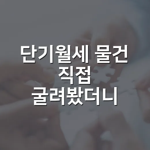 단기월세 물건 직접 굴려봤더니, 생각보다 돈보다 손이 먼저 갔습니다 - 요약