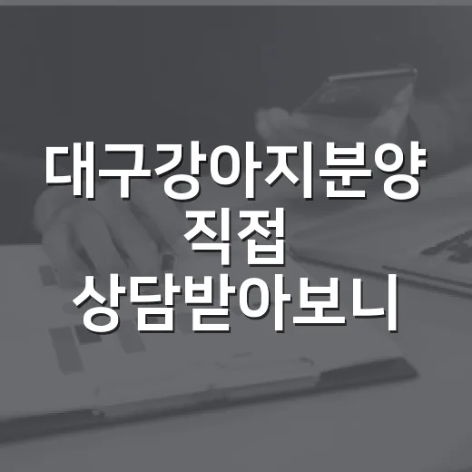 대구강아지분양 직접 상담받아보니, 경매 권리분석처럼 봐야 할 게 있더라 - 요약