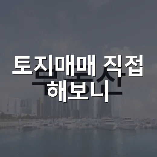 토지매매 직접 해보니, 싸게 산 땅보다 무서운 건 따로 있었습니다 - 요약