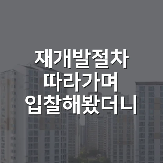 재개발절차 따라가며 입찰해봤더니, 초보가 놓치기 쉬운 구간이 따로 있었습니다 - 요약