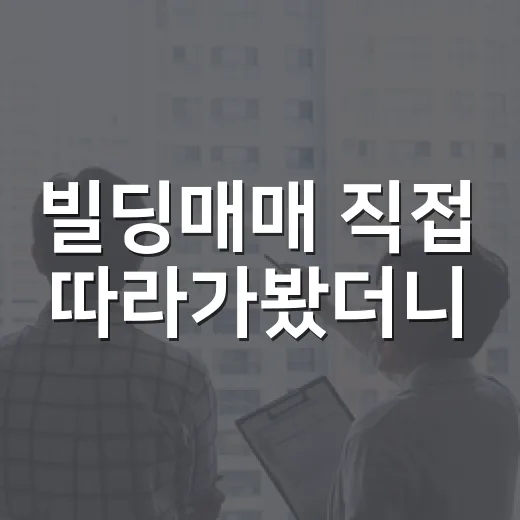 빌딩매매 직접 따라가봤더니, 숫자보다 먼저 봐야 할 게 있었습니다 - 요약