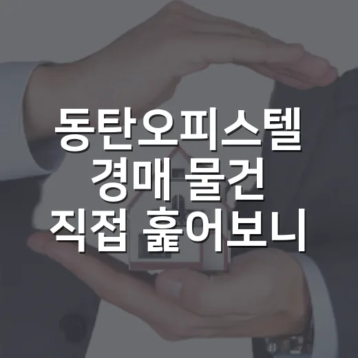 동탄오피스텔 경매 물건 직접 훑어보니, 숫자보다 무서운 게 따로 있었습니다 - 요약