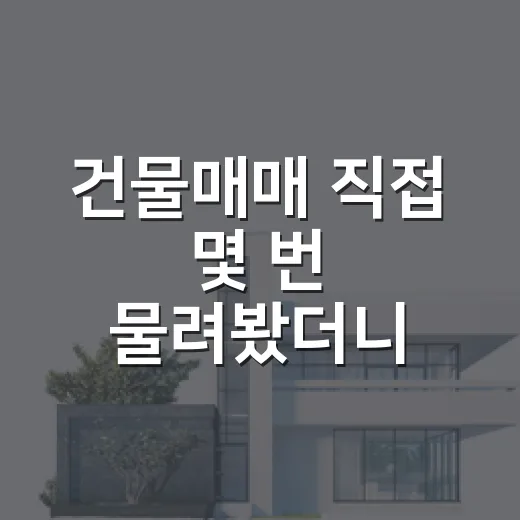 건물매매 직접 몇 번 물려봤더니, 싸게 사는 것보다 먼저 봐야 할 게 있더라 - 요약