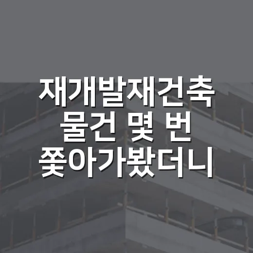 재개발재건축 물건 몇 번 쫓아가봤더니 초보가 먼저 보는 건 따로 있더라 - 요약