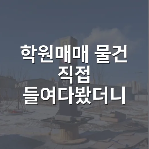 학원매매 물건 직접 들여다봤더니, 숫자보다 먼저 봐야 할 게 있었습니다 - 요약