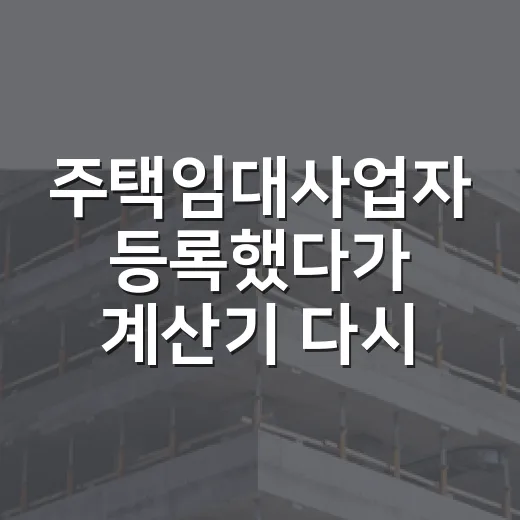 주택임대사업자 등록했다가 계산기 다시 두드려본 진짜 이유 - 요약