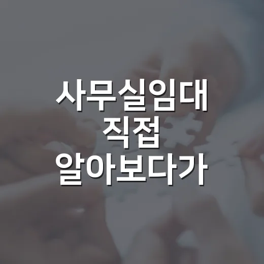 사무실임대 직접 알아보다가 보증금보다 먼저 본 것들 - 요약