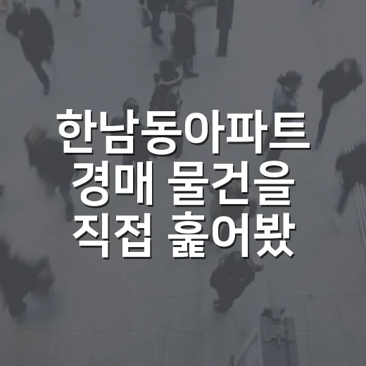 한남동아파트 경매 물건을 직접 훑어봤더니 숫자보다 먼저 보인 것들 - 요약