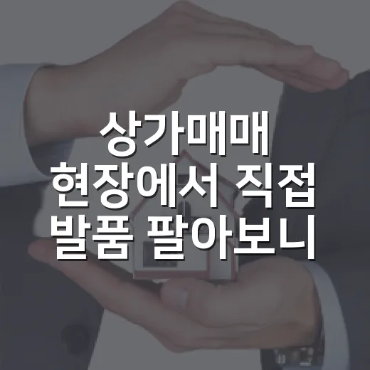 상가매매 현장에서 직접 발품 팔아보니, 숫자보다 먼저 봐야 할 게 있었습니다 - 요약