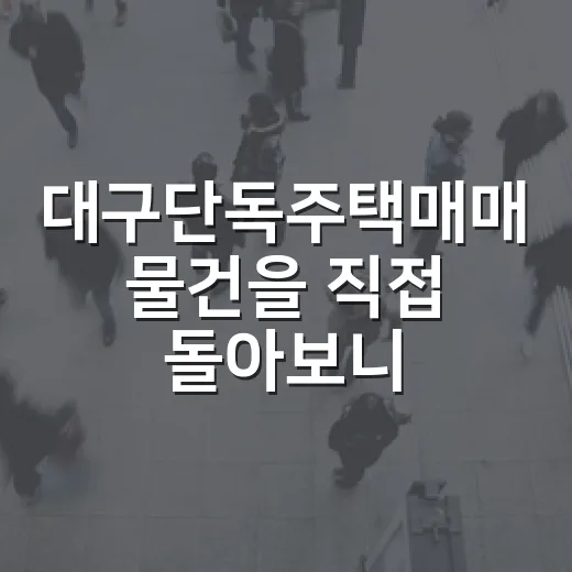 대구단독주택매매 물건을 직접 돌아보니, 싼 집보다 무서운 집이 먼저 보였습니다 - 요약