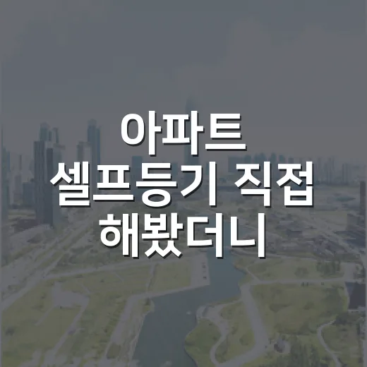 아파트 셀프등기 직접 해봤더니, 법무사비 아끼는 것보다 더 중요한 게 있었습니다 - 요약