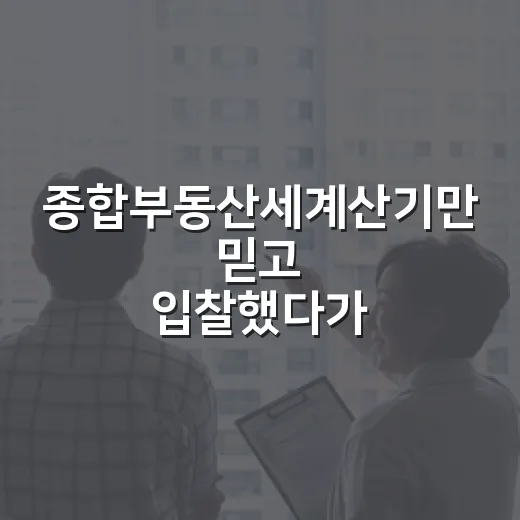 종합부동산세계산기만 믿고 입찰했다가 숫자가 틀어진 이야기 - 요약
