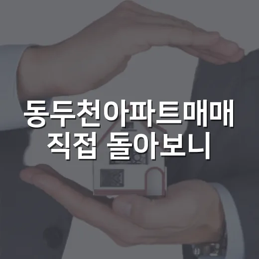 동두천아파트매매 직접 돌아보니, 싼 가격보다 먼저 봐야 할 게 있더라 - 요약