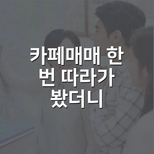 카페매매 한 번 따라가 봤더니, 권리금보다 먼저 본 건 따로 있었습니다 - 요약