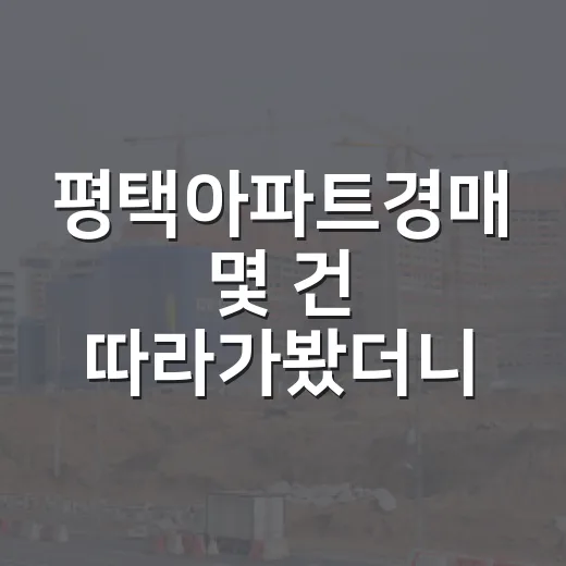 평택아파트경매 몇 건 따라가봤더니 입찰가보다 무서운 게 따로 있었습니다 - 요약