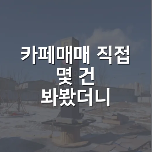 카페매매 직접 몇 건 봐봤더니, 장사보다 숫자가 먼저 보였습니다 - 요약
