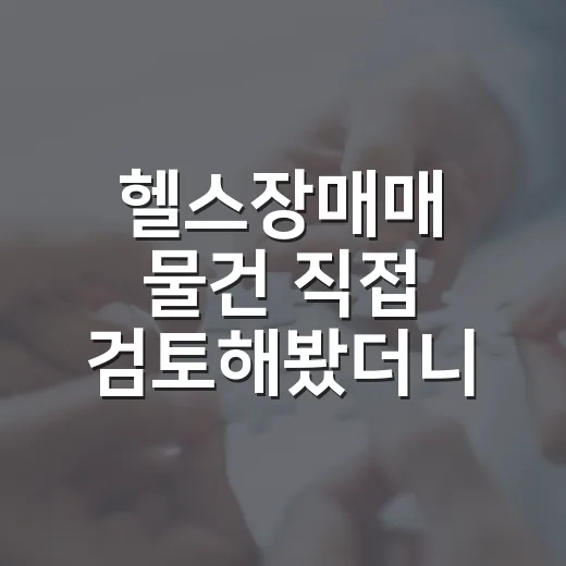 헬스장매매 물건 직접 검토해봤더니, 권리분석보다 더 무서운 게 있었습니다 - 요약