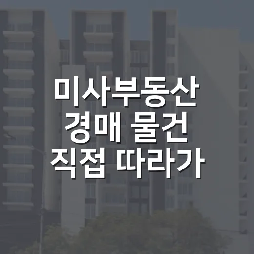 미사부동산 경매 물건 직접 따라가 보니, 숫자보다 먼저 봐야 할 게 있었습니다 - 요약
