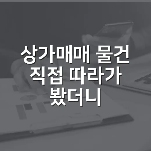 상가매매 물건 직접 따라가 봤더니, 월세보다 먼저 봐야 할 것들이 있었습니다 - 요약