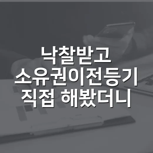 낙찰받고 소유권이전등기 직접 해봤더니 잔금보다 서류가 더 무서웠습니다 - 요약