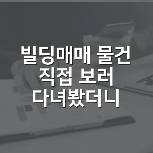 빌딩매매 물건 직접 보러 다녀봤더니, 숫자보다 냄새가 먼저 보였습니다 - 요약