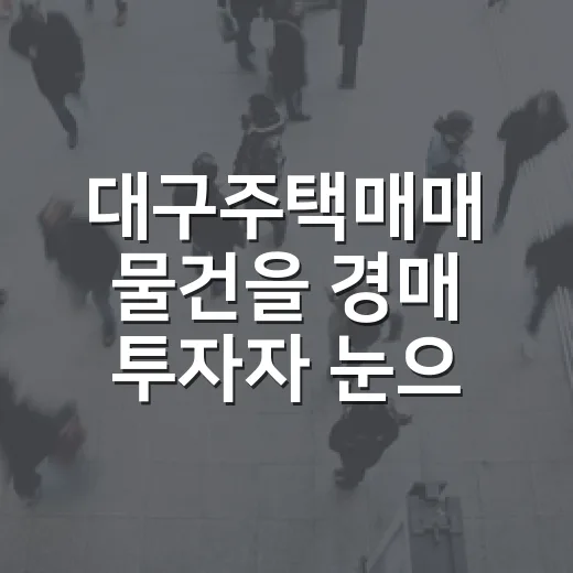 대구주택매매 물건을 경매 투자자 눈으로 직접 걸러봤더니 - 요약