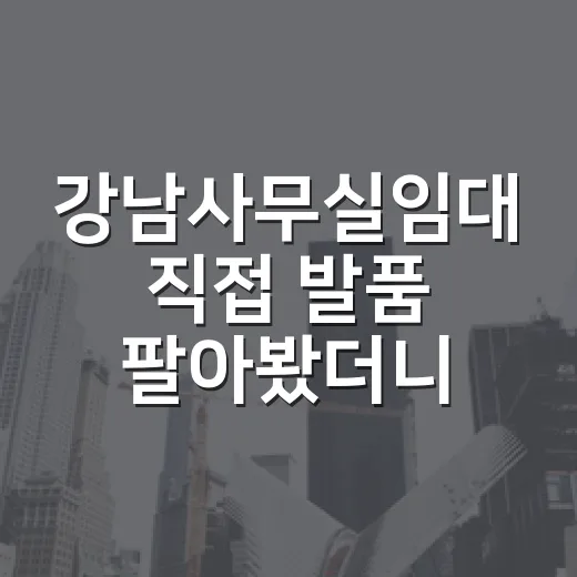 강남사무실임대 직접 발품 팔아봤더니, 월세보다 먼저 봐야 할 게 있었습니다 - 요약