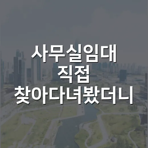 사무실임대 직접 찾아다녀봤더니, 월세보다 먼저 봐야 할 것들이 있었습니다 - 요약