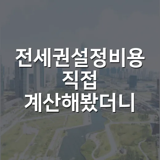 전세권설정비용 직접 계산해봤더니, 보증보험보다 먼저 따져야 할 돈이 보였습니다 - 요약