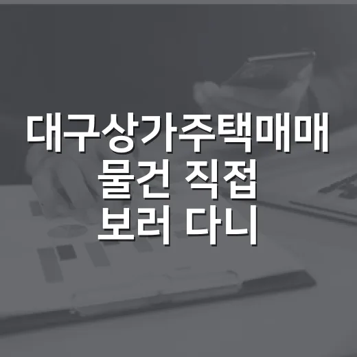 대구상가주택매매 물건 직접 보러 다니다가 초보가 놓치는 돈 새는 구멍을 봤습니다 - 요약