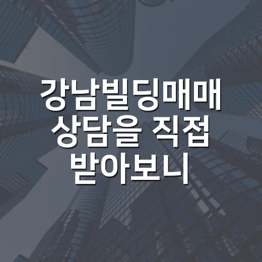 강남빌딩매매 상담을 직접 받아보니, 숫자보다 먼저 봐야 할 게 있었습니다 - 요약