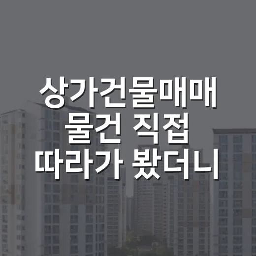상가건물매매 물건 직접 따라가 봤더니, 숫자보다 임차인이 먼저 보였습니다 - 요약