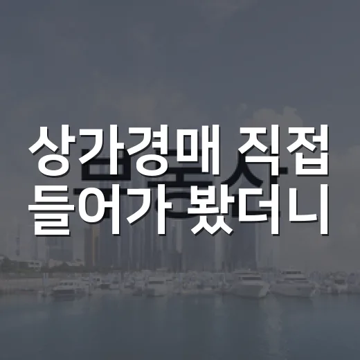 상가경매 직접 들어가 봤더니, 숫자보다 공실이 먼저 보였습니다 - 요약
