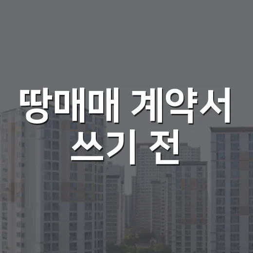 땅매매 계약서 쓰기 전, 현장에서 직접 밟아보고 알게 된 진짜 이야기 - 요약