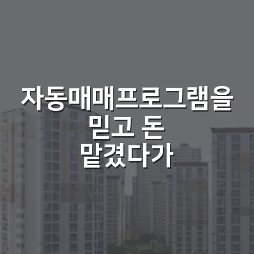자동매매프로그램을 믿고 돈 맡겼다가 경매보다 더 무섭다고 느낀 이야기 - 요약